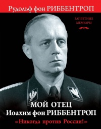 "Никогда против России!" Мой отец Иоахим фон Риббентроп - Рудольф Фон Риббентроп