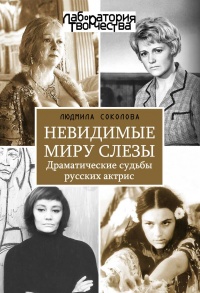 Невидимые миру слезы. Драматические судьбы русских актрис - Людмила Соколова