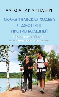 Скандинавская ходьба и джоггинг против болезней. Практический курс естественного движения - Александр Линдберг