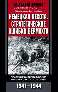Немецкая пехота.  Стратегические ошибки вермахта. Пехотные дивизии в войне против Советского союза. 1941-1944 - Максимилиан Фреттер-Пико