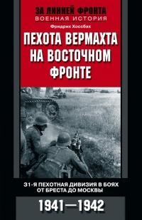 Пехота вермахта на Восточном фронте. 31-я пехотная дивизия в боях от Бреста до Москвы. 1941-1942 - Фридрих Хоссбах