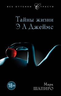 Тайны жизни Э Л Джеймс - Марк Шапиро