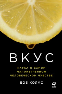 Вкус. Наука о самом малоизученном человеческом чувстве - Боб Холмс