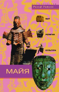 Майя. Быт, религия, культура - Ральф Уитлок