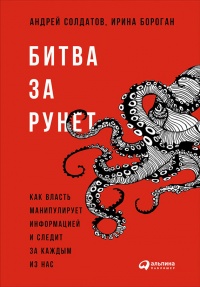 Битва за Рунет. Как власть манипулирует информацией и следит за каждым из нас - Андрей Солдатов