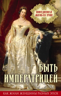 Быть императрицей. Повседневная жизнь на троне - Елена Первушина