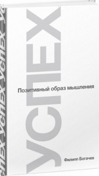 Успех. Позитивный образ мышления - Филипп Богачев