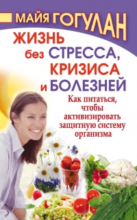 Жизнь без стресса, кризиса и болезней. Как питаться, чтобы активизировать защитную систему организма - Майя Гогулан