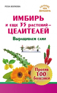 Имбирь и еще 35 растений-целителей. Выращиваем сами. Против 100 болезней - Роза Волкова