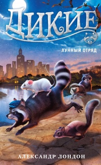 Дикие. Книга 2. Лунный отряд - Александр Лондон