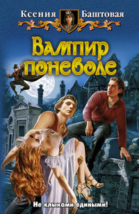 Вампир поневоле - Ксения Баштовая