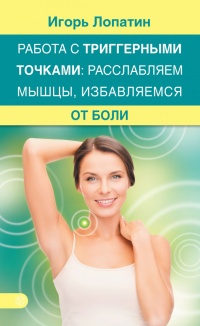Работа с триггерными точками: расслабляем мышцы, избавляемся от боли - Игорь Лопатин