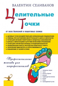 Целительные точки от всех болезней в пошаговых схемах - Валентин Селиванов