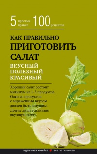 Как правильно приготовить салат. 5 простых правил и 100 рецептов - Гульнара Брик