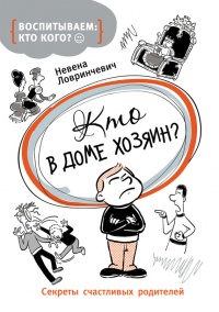 Кто в доме хозяин? Секреты счастливых родителей - Невена Ловринчевич