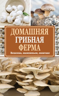 Домашняя грибная ферма. Вешенка. Шампиньон. Шиитаке - Нина Богданова