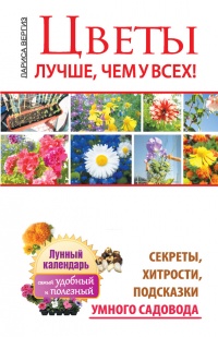 Цветы. Лучше, чем у всех. Секреты, хитрости, подсказки умного садовода. Лунный календарь: самый удобный и полезный - Лариса Вергиз