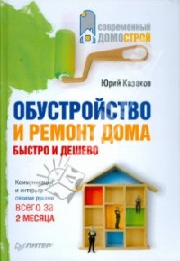Обустройство и ремонт дома быстро и дешево. Коммуникации и интерьер своими руками всего за 2 месяца - Юрий Казаков