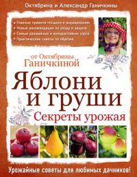 Яблони и груши. Секреты урожая от Октябрины Ганичкиной - Александр Ганичкин