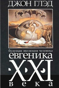 Будущая эволюция человека. Евгеника XXI века - Джон Глэд