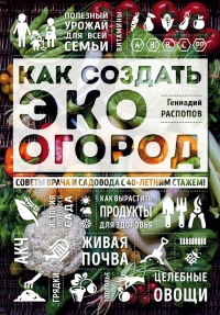 Как создать эко огород. Советы врача и садовода с 40-летним стажем! - Геннадий Распопов
