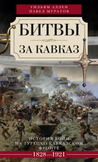 Битвы за Кавказ. История войн на турецко-кавказском фронте. 1828-1921 - Уильям Эдвард Дэвид Аллен