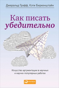 Как писать убедительно. Искусство аргументации в научных и научно-популярных работах - Кэти Биркенштайн