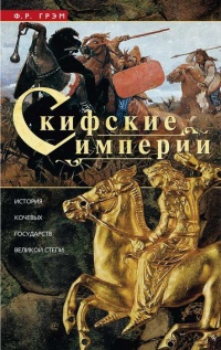Скифские империи. История кочевых государств Великой степи - Ф. Грэм