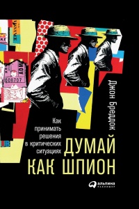 Думай как шпион. Как принимать решения в критических ситуациях - Джон Бреддок