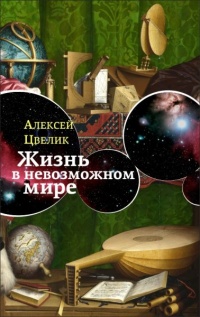 Жизнь в невозможном мире - Алексей Цвелик