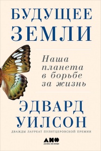 Будущее Земли. Наша планета в борьбе за жизнь - Эдвард Уилсон