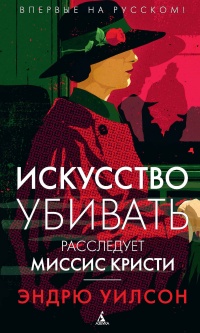 Искусство убивать. Расследует миссис Кристи - Эндрю Уилсон