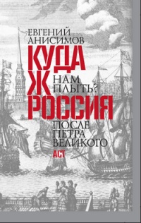 Куда ж нам плыть? Россия после Петра Великого - Евгений Анисимов