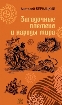 Загадочные племена и народы мира - Анатолий Бернацкий
