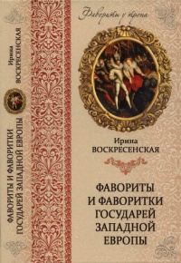 Фавориты и фаворитки государей Западной Европы - Ирина Воскресенская