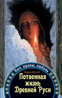 Потаенная жизнь Древней Руси. Быт, нравы, любовь - Вадим Долгов