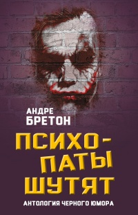 Психопаты шутят. Антология черного юмора - Андрэ Бретон
