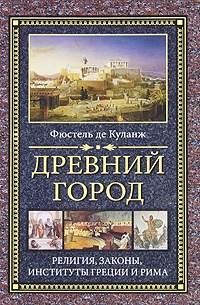 Древний город. Религия, законы, институты Греции и Рима - Нюма Дени Фюстель де Куланж