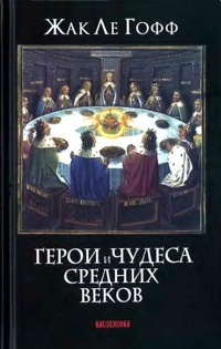 Герои и чудеса Средних веков - Жак Ле Гофф