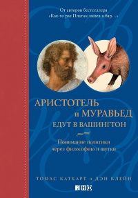 Аристотель и муравьед едут в Вашингтон. Понимание политики через философию и шутки - Дэн Клейн