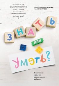 Знать или уметь? 6 ключевых навыков современного ребенка - Кэти Хирш-Пасек