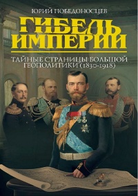 Гибель империи. Тайные страницы большой геополитики (1830-1918) - Юрий Победоносцев