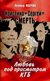 Кристина + Сергей = Смерть. Любовь под присмотром КГБ - Леонид Млечин
