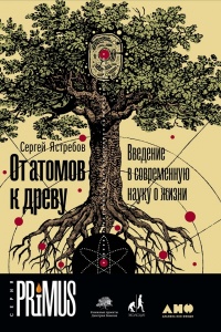 От атомов к древу. Введение в современную науку о жизни - Сергей Ястребов