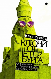 Ключи от Петербурга. От Гумилева до Гребенщикова за тысячу шагов. Путеводитель по петербургской культуре XX в - Илья Стогов