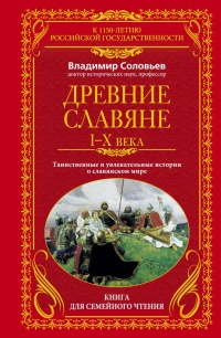 Древние славяне. Таинственные и увлекательные истории о славянском мире. I-X века - Владимир Михайлович Соловьев