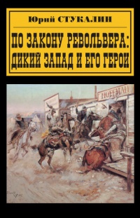 По закону револьвера. Дикий Запад и его герои - Юрий Стукалин