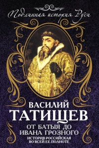 От Батыя до Ивана Грозного. История Российская во всей ее полноте - Василий Татищев