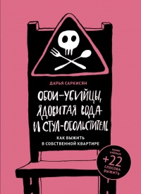 Обои-убийцы, ядовитая вода и стул-обольститель. Как выжить в собственной квартире - Дарья Саркисян