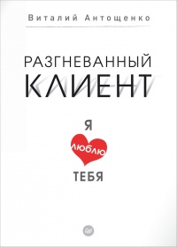 Разгневанный клиент, я люблю тебя - Виталий Антощенко